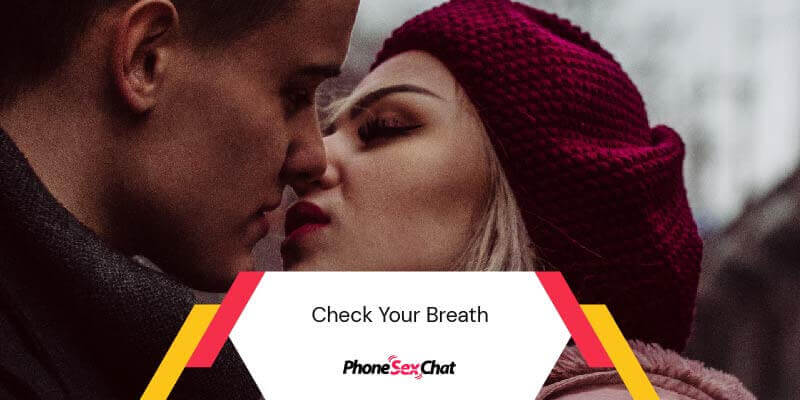 Check your breath before kissing.