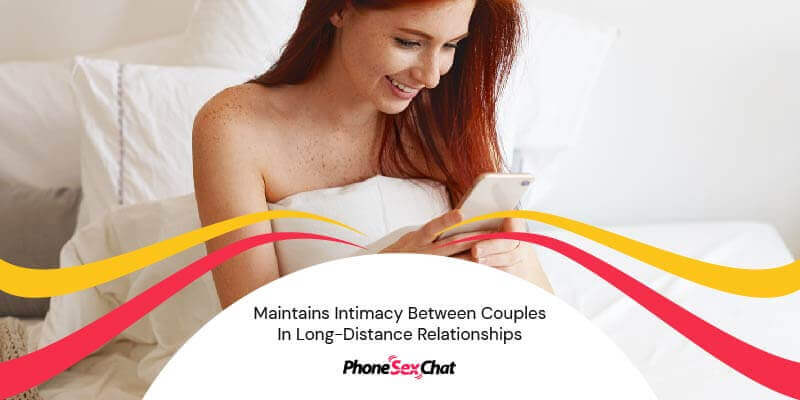 Sexting helps to maintain intimacy in a long-distance relationship.