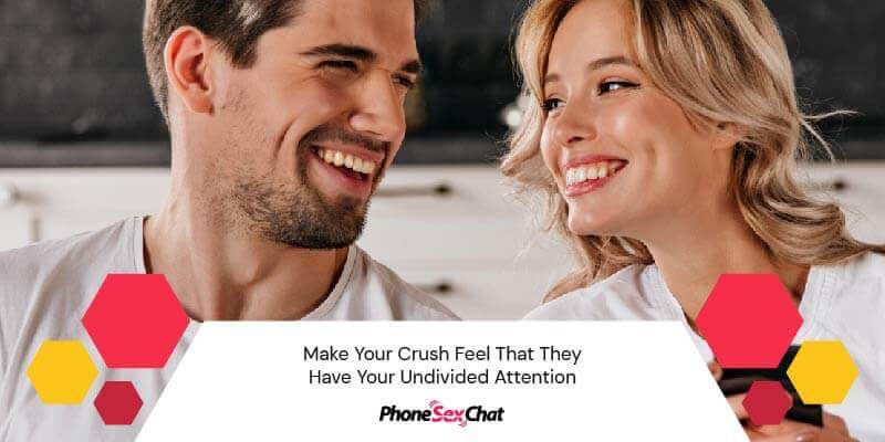 Make your crush feel that you're paying attention.