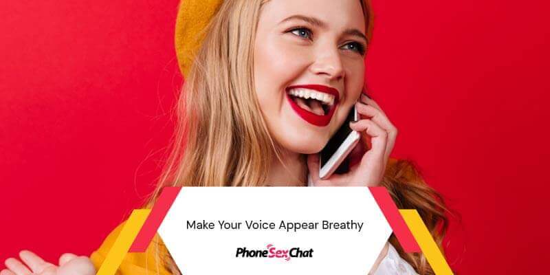 To sound sexy on the phone: Make your voice appear breathy.