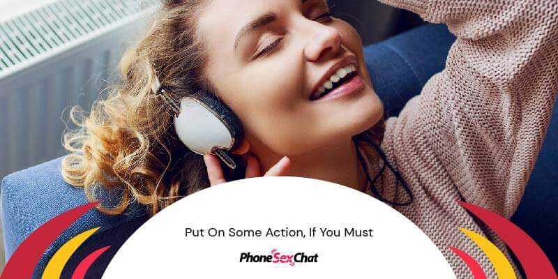 To sound sexy on the phone: Put on some action.