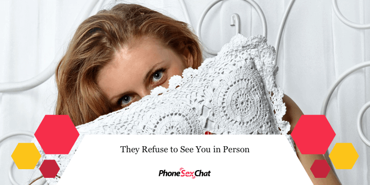 They refuse to see you in person.